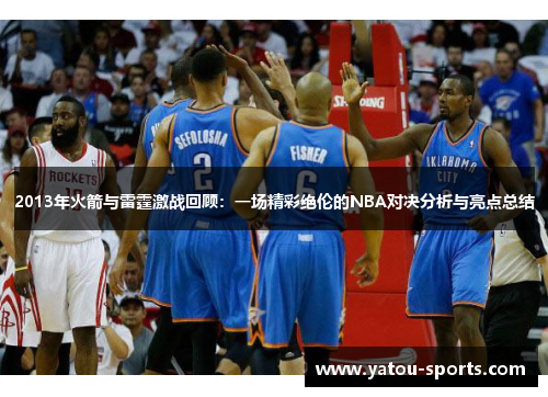 2013年火箭与雷霆激战回顾：一场精彩绝伦的NBA对决分析与亮点总结